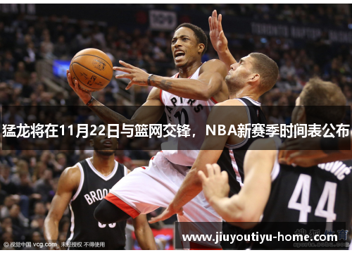 猛龙将在11月22日与篮网交锋，NBA新赛季时间表公布