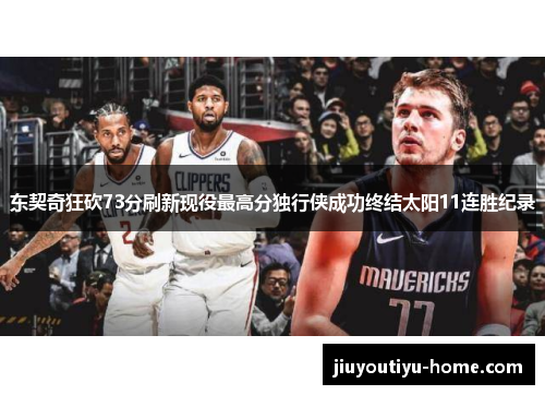 东契奇狂砍73分刷新现役最高分独行侠成功终结太阳11连胜纪录