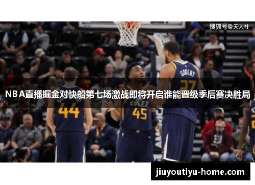 NBA直播掘金对快船第七场激战即将开启谁能晋级季后赛决胜局