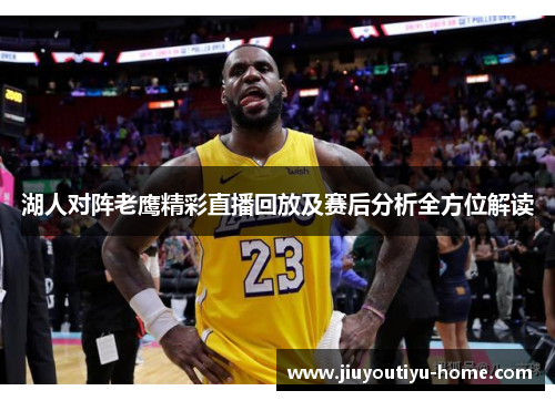 湖人对阵老鹰精彩直播回放及赛后分析全方位解读