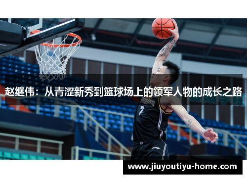 赵继伟：从青涩新秀到篮球场上的领军人物的成长之路